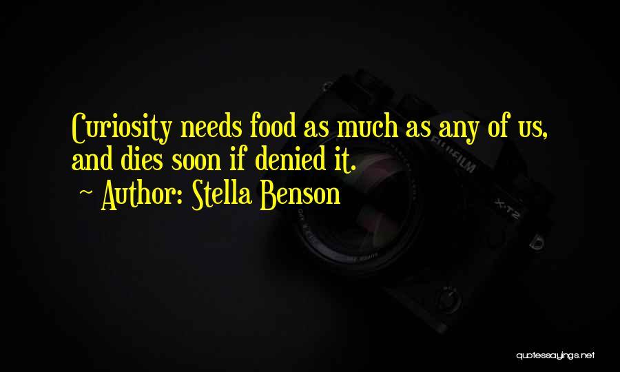 Stella Benson Quotes: Curiosity Needs Food As Much As Any Of Us, And Dies Soon If Denied It.