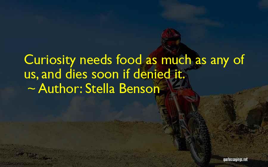 Stella Benson Quotes: Curiosity Needs Food As Much As Any Of Us, And Dies Soon If Denied It.