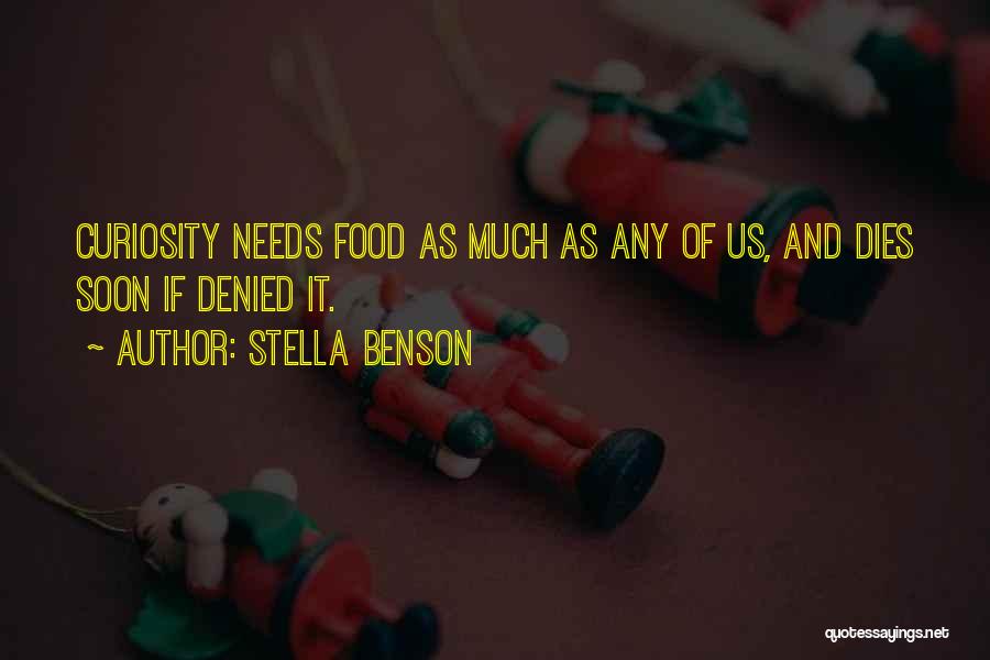 Stella Benson Quotes: Curiosity Needs Food As Much As Any Of Us, And Dies Soon If Denied It.