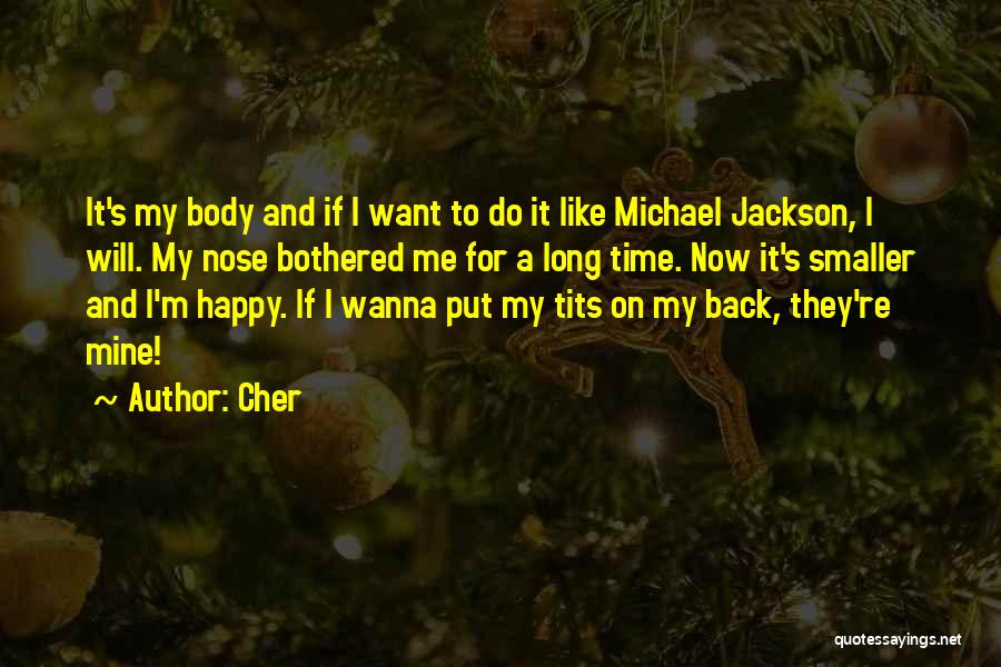 Cher Quotes: It's My Body And If I Want To Do It Like Michael Jackson, I Will. My Nose Bothered Me For