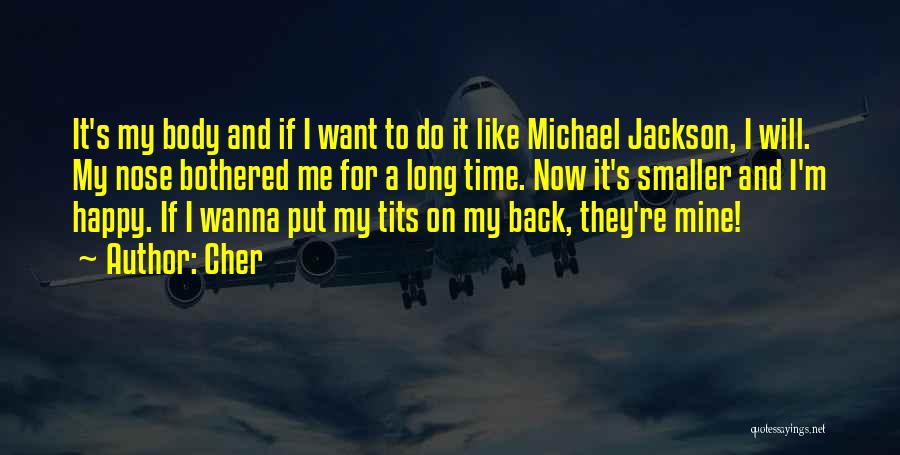 Cher Quotes: It's My Body And If I Want To Do It Like Michael Jackson, I Will. My Nose Bothered Me For