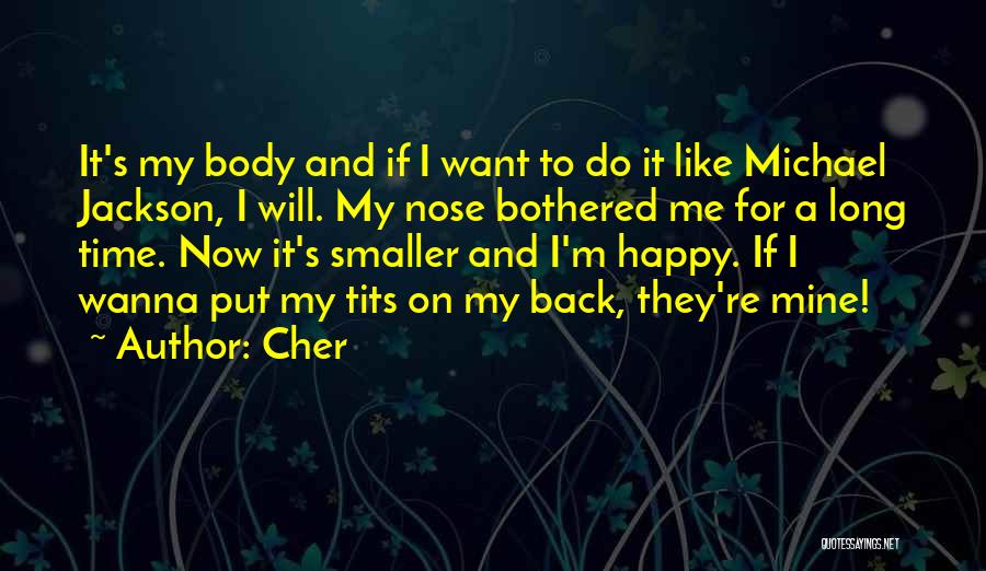 Cher Quotes: It's My Body And If I Want To Do It Like Michael Jackson, I Will. My Nose Bothered Me For