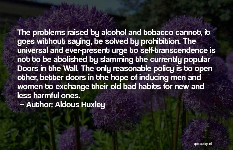 Aldous Huxley Quotes: The Problems Raised By Alcohol And Tobacco Cannot, It Goes Without Saying, Be Solved By Prohibition. The Universal And Ever-present