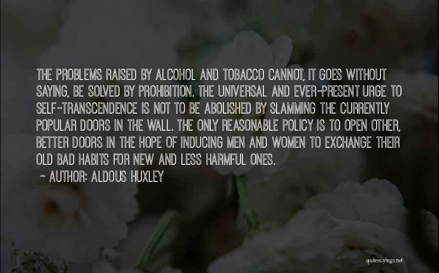 Aldous Huxley Quotes: The Problems Raised By Alcohol And Tobacco Cannot, It Goes Without Saying, Be Solved By Prohibition. The Universal And Ever-present