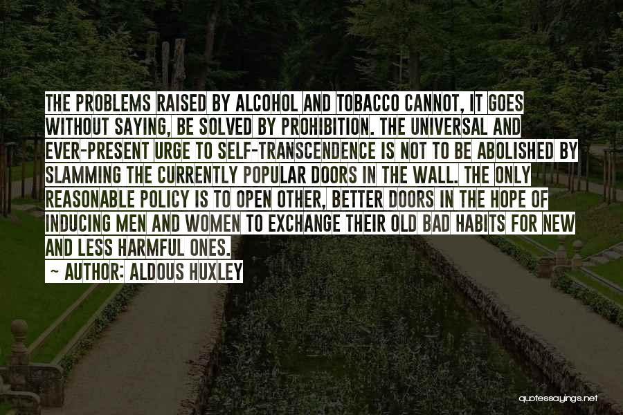 Aldous Huxley Quotes: The Problems Raised By Alcohol And Tobacco Cannot, It Goes Without Saying, Be Solved By Prohibition. The Universal And Ever-present