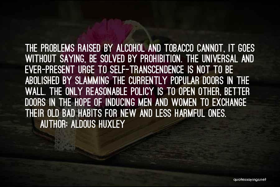 Aldous Huxley Quotes: The Problems Raised By Alcohol And Tobacco Cannot, It Goes Without Saying, Be Solved By Prohibition. The Universal And Ever-present