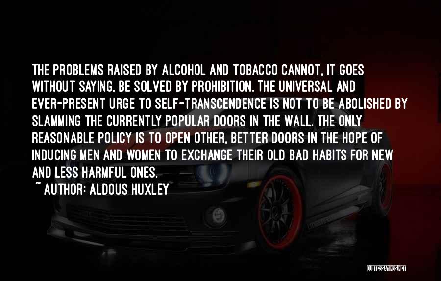 Aldous Huxley Quotes: The Problems Raised By Alcohol And Tobacco Cannot, It Goes Without Saying, Be Solved By Prohibition. The Universal And Ever-present