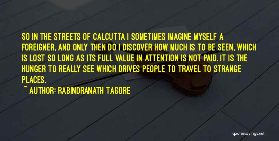 Rabindranath Tagore Quotes: So In The Streets Of Calcutta I Sometimes Imagine Myself A Foreigner, And Only Then Do I Discover How Much