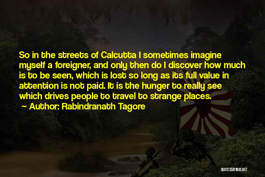 Rabindranath Tagore Quotes: So In The Streets Of Calcutta I Sometimes Imagine Myself A Foreigner, And Only Then Do I Discover How Much