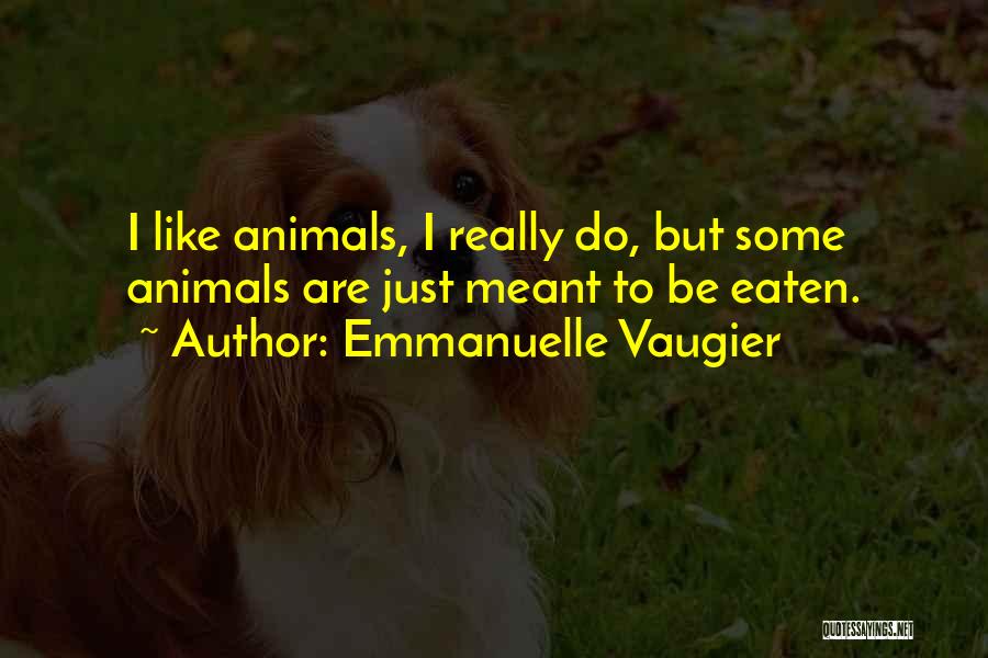 Emmanuelle Vaugier Quotes: I Like Animals, I Really Do, But Some Animals Are Just Meant To Be Eaten.