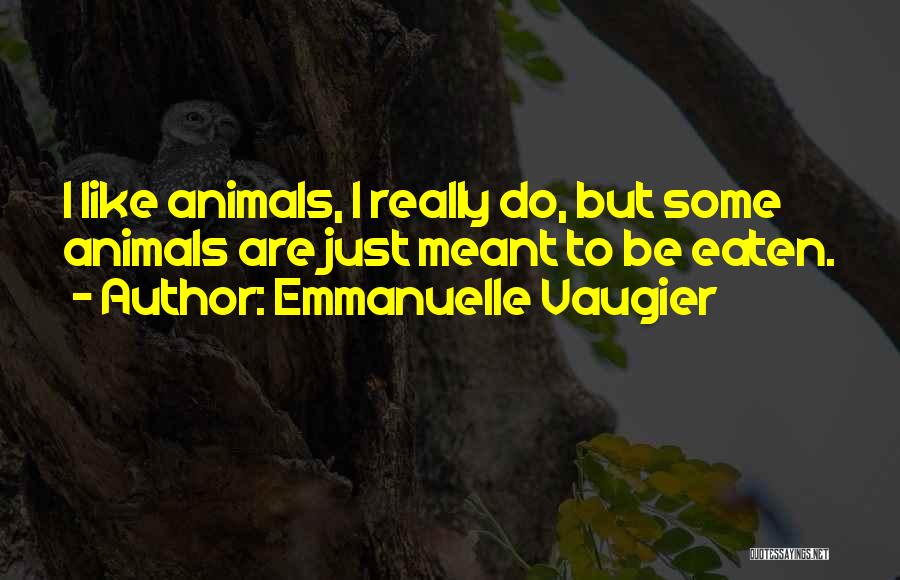 Emmanuelle Vaugier Quotes: I Like Animals, I Really Do, But Some Animals Are Just Meant To Be Eaten.