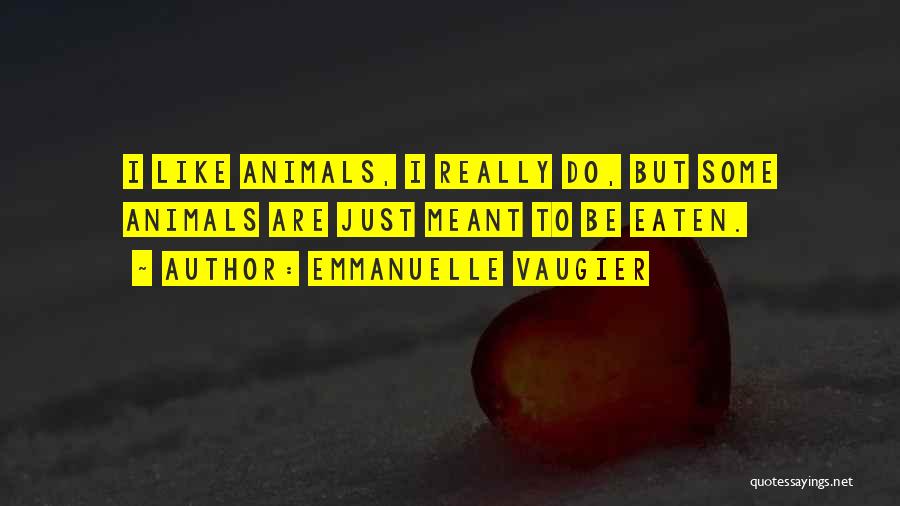 Emmanuelle Vaugier Quotes: I Like Animals, I Really Do, But Some Animals Are Just Meant To Be Eaten.