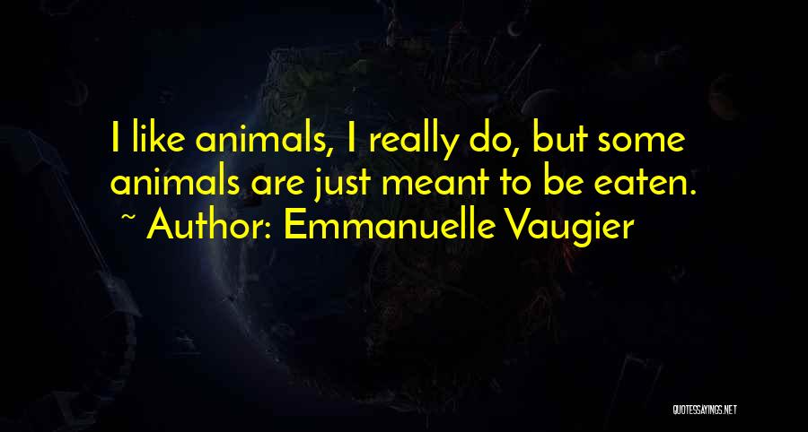Emmanuelle Vaugier Quotes: I Like Animals, I Really Do, But Some Animals Are Just Meant To Be Eaten.