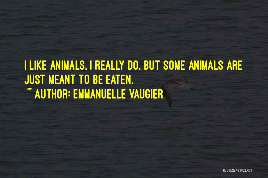 Emmanuelle Vaugier Quotes: I Like Animals, I Really Do, But Some Animals Are Just Meant To Be Eaten.