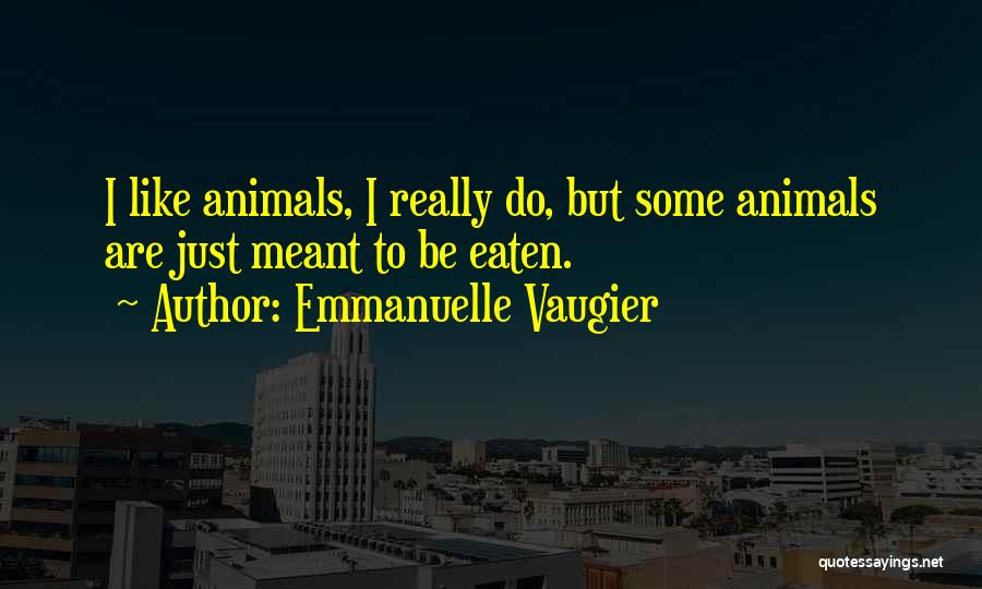 Emmanuelle Vaugier Quotes: I Like Animals, I Really Do, But Some Animals Are Just Meant To Be Eaten.