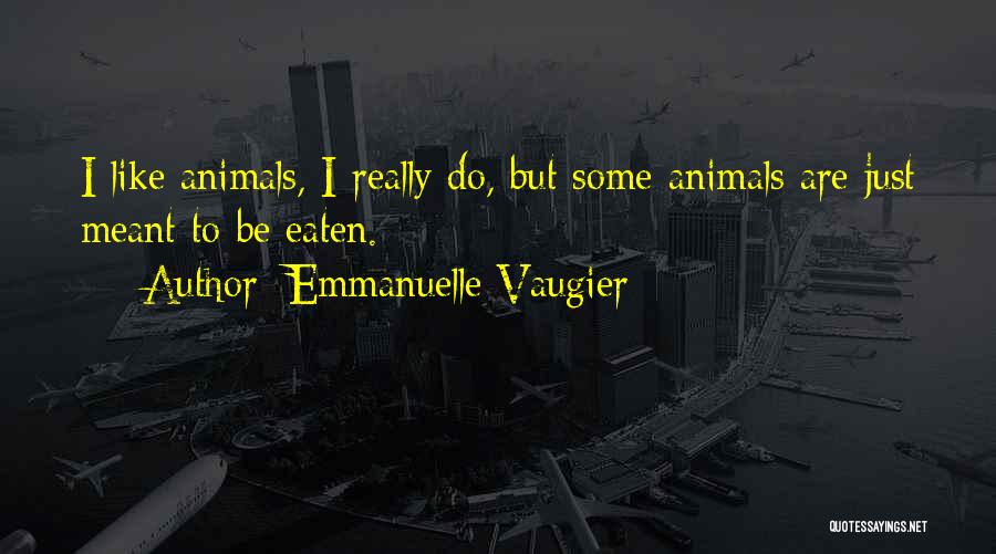 Emmanuelle Vaugier Quotes: I Like Animals, I Really Do, But Some Animals Are Just Meant To Be Eaten.