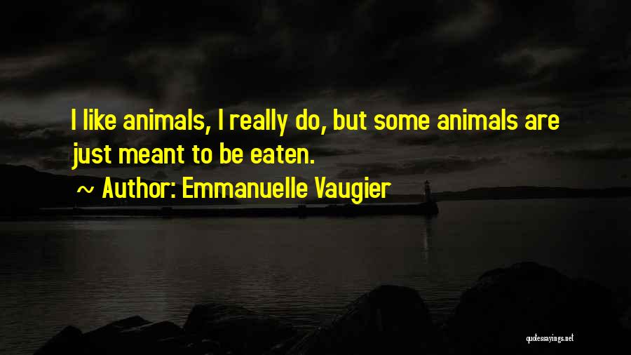 Emmanuelle Vaugier Quotes: I Like Animals, I Really Do, But Some Animals Are Just Meant To Be Eaten.