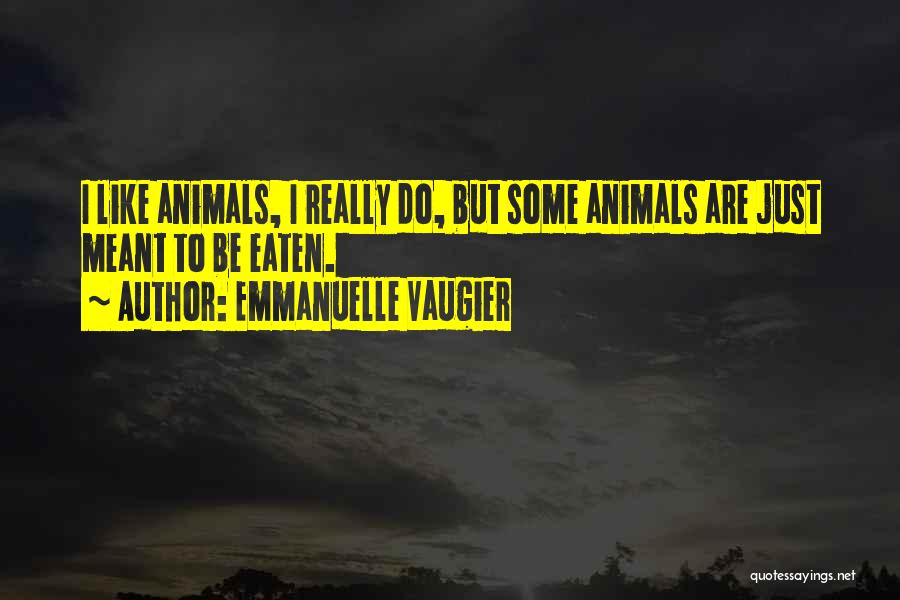 Emmanuelle Vaugier Quotes: I Like Animals, I Really Do, But Some Animals Are Just Meant To Be Eaten.