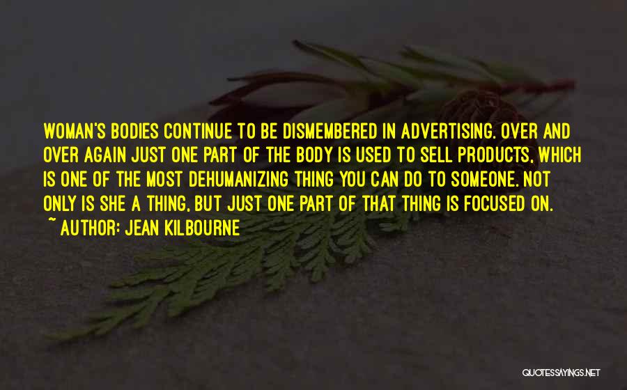 Jean Kilbourne Quotes: Woman's Bodies Continue To Be Dismembered In Advertising. Over And Over Again Just One Part Of The Body Is Used