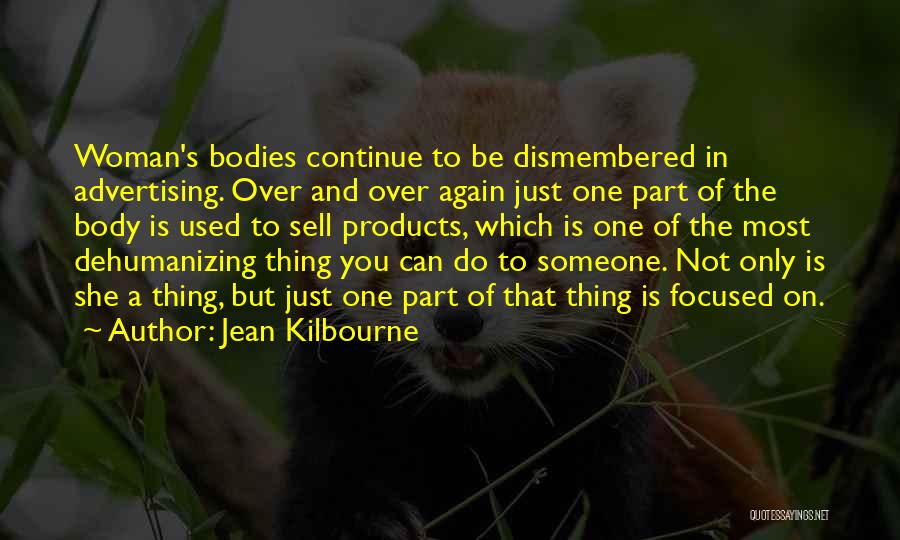 Jean Kilbourne Quotes: Woman's Bodies Continue To Be Dismembered In Advertising. Over And Over Again Just One Part Of The Body Is Used