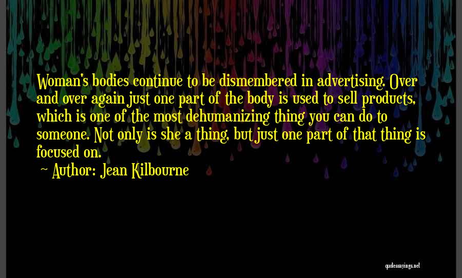 Jean Kilbourne Quotes: Woman's Bodies Continue To Be Dismembered In Advertising. Over And Over Again Just One Part Of The Body Is Used