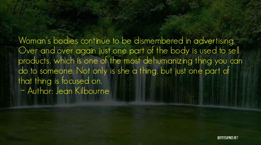 Jean Kilbourne Quotes: Woman's Bodies Continue To Be Dismembered In Advertising. Over And Over Again Just One Part Of The Body Is Used