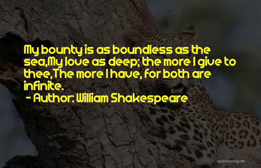 William Shakespeare Quotes: My Bounty Is As Boundless As The Sea,my Love As Deep; The More I Give To Thee,the More I Have,