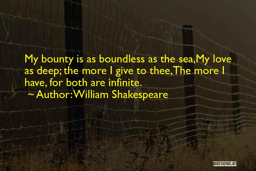 William Shakespeare Quotes: My Bounty Is As Boundless As The Sea,my Love As Deep; The More I Give To Thee,the More I Have,