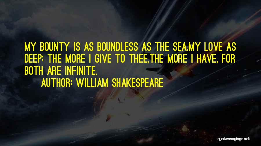 William Shakespeare Quotes: My Bounty Is As Boundless As The Sea,my Love As Deep; The More I Give To Thee,the More I Have,