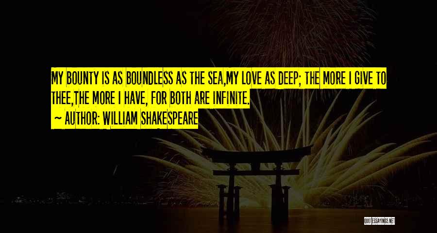 William Shakespeare Quotes: My Bounty Is As Boundless As The Sea,my Love As Deep; The More I Give To Thee,the More I Have,