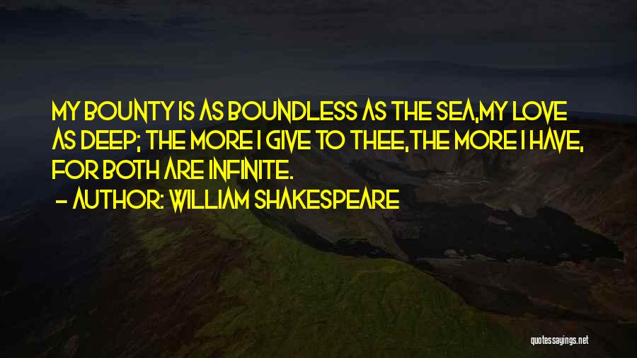 William Shakespeare Quotes: My Bounty Is As Boundless As The Sea,my Love As Deep; The More I Give To Thee,the More I Have,