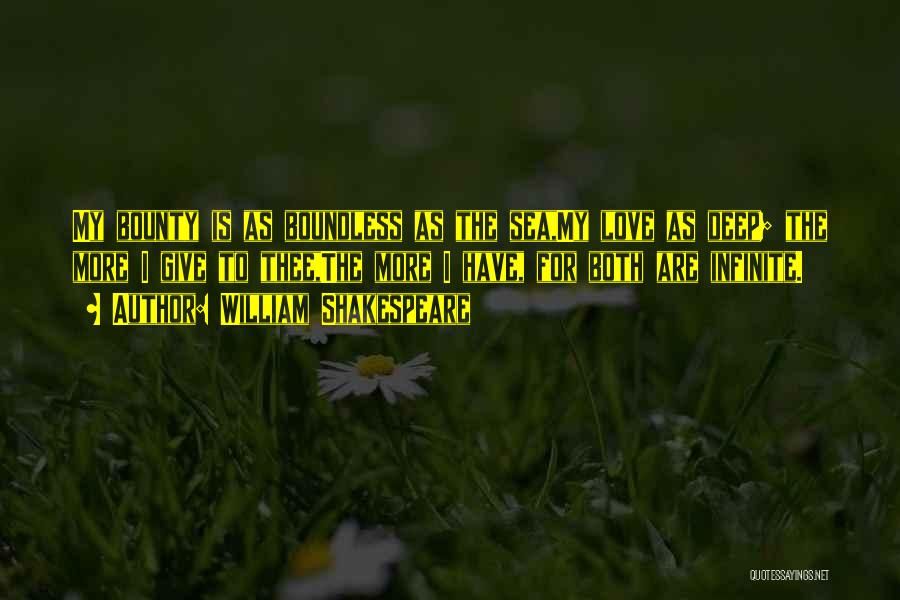 William Shakespeare Quotes: My Bounty Is As Boundless As The Sea,my Love As Deep; The More I Give To Thee,the More I Have,