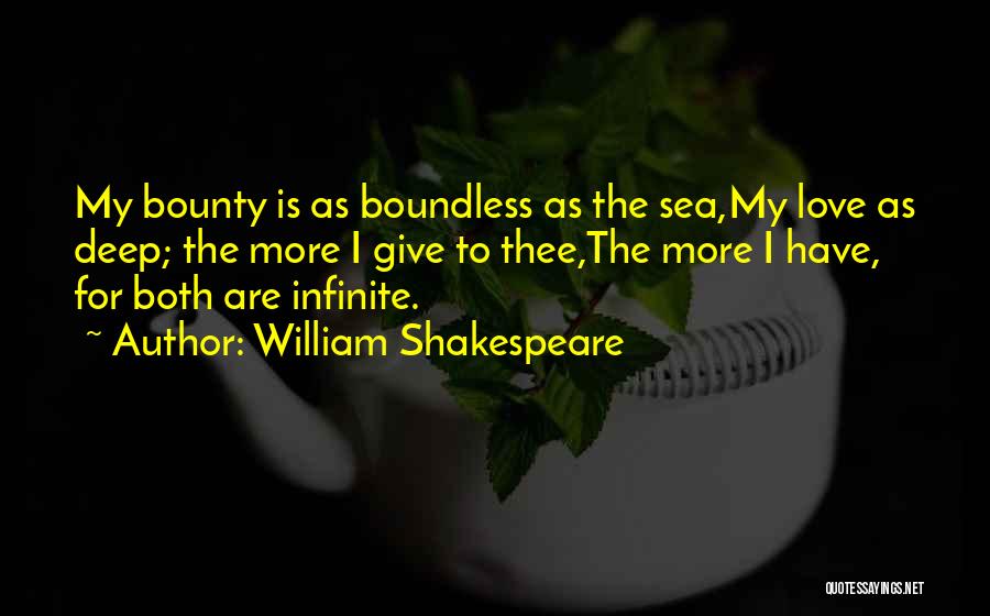 William Shakespeare Quotes: My Bounty Is As Boundless As The Sea,my Love As Deep; The More I Give To Thee,the More I Have,