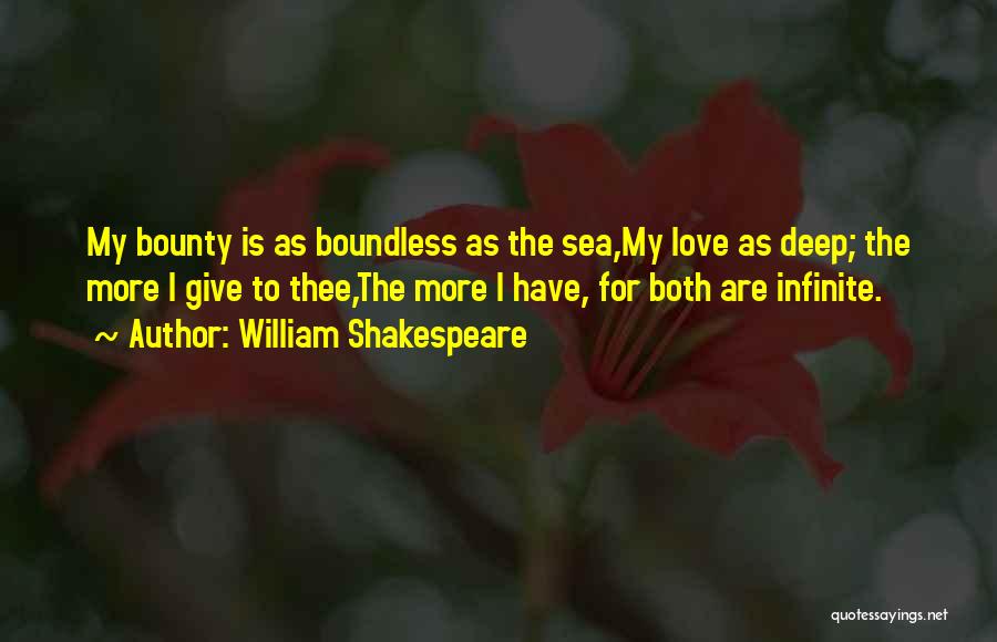 William Shakespeare Quotes: My Bounty Is As Boundless As The Sea,my Love As Deep; The More I Give To Thee,the More I Have,