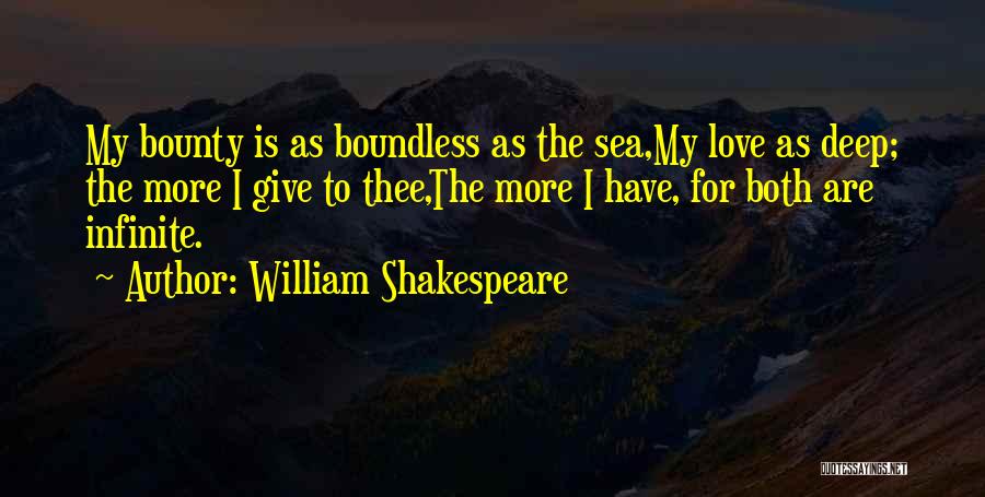 William Shakespeare Quotes: My Bounty Is As Boundless As The Sea,my Love As Deep; The More I Give To Thee,the More I Have,