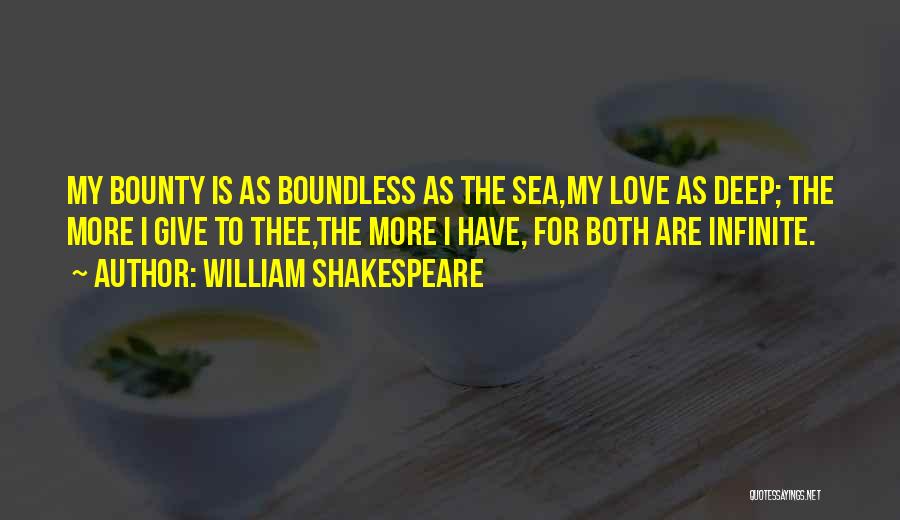 William Shakespeare Quotes: My Bounty Is As Boundless As The Sea,my Love As Deep; The More I Give To Thee,the More I Have,