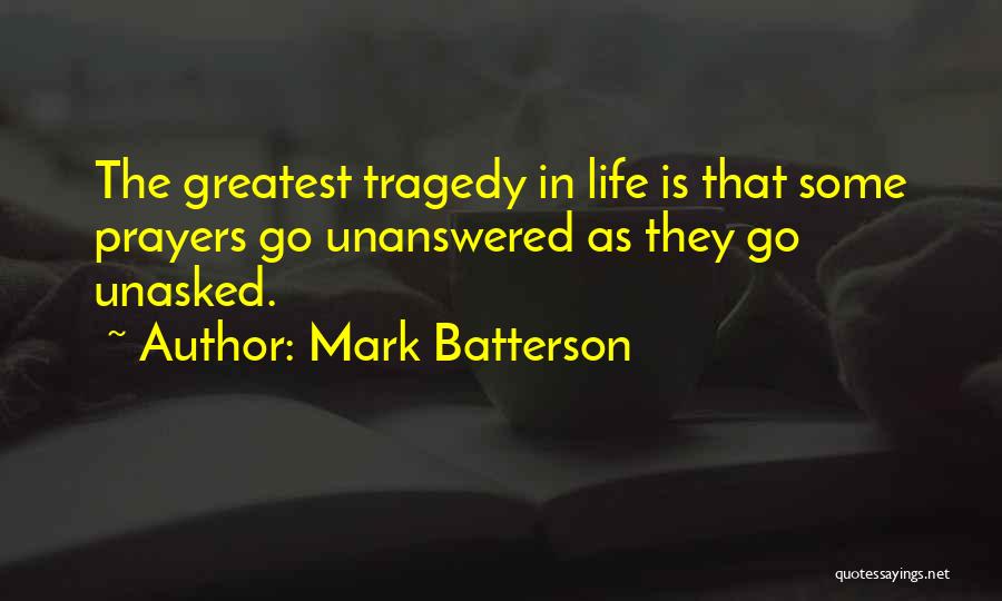 Mark Batterson Quotes: The Greatest Tragedy In Life Is That Some Prayers Go Unanswered As They Go Unasked.