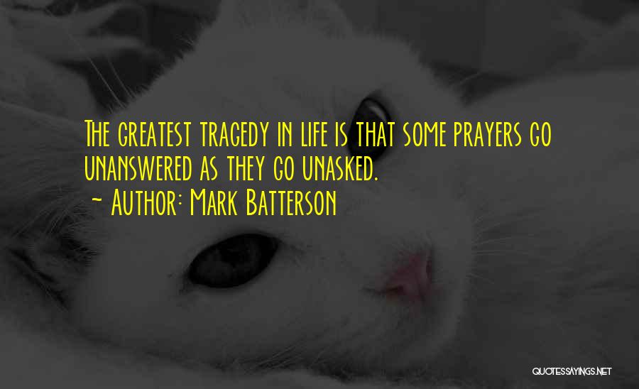 Mark Batterson Quotes: The Greatest Tragedy In Life Is That Some Prayers Go Unanswered As They Go Unasked.