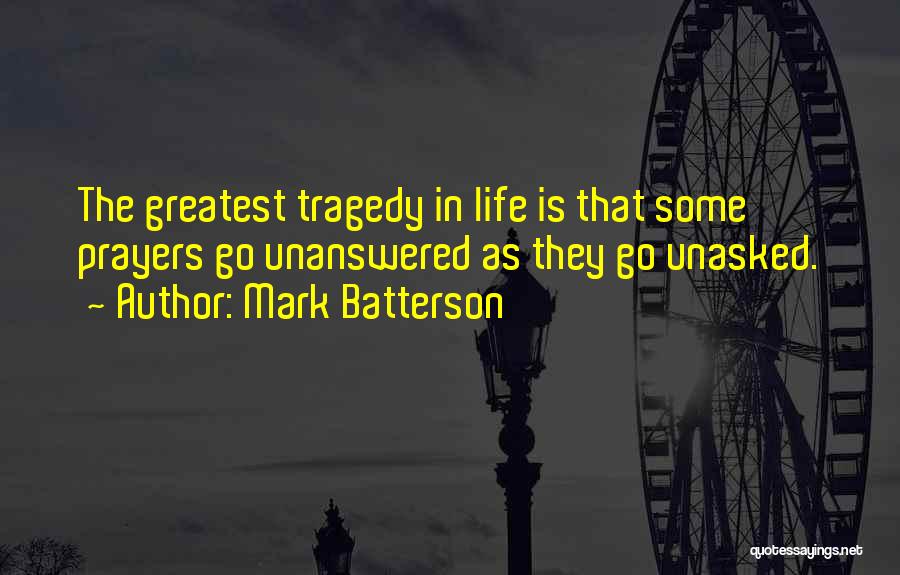 Mark Batterson Quotes: The Greatest Tragedy In Life Is That Some Prayers Go Unanswered As They Go Unasked.