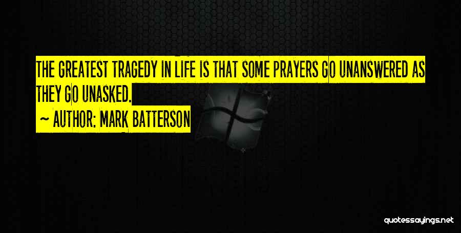 Mark Batterson Quotes: The Greatest Tragedy In Life Is That Some Prayers Go Unanswered As They Go Unasked.