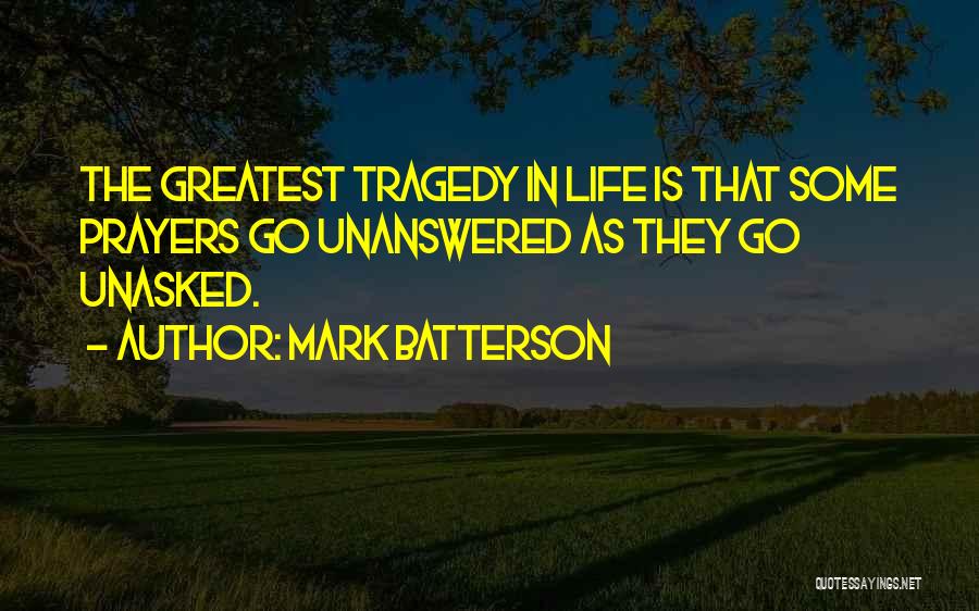 Mark Batterson Quotes: The Greatest Tragedy In Life Is That Some Prayers Go Unanswered As They Go Unasked.