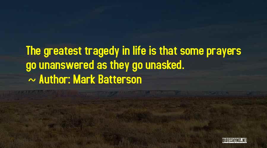 Mark Batterson Quotes: The Greatest Tragedy In Life Is That Some Prayers Go Unanswered As They Go Unasked.