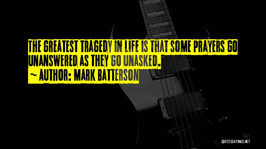 Mark Batterson Quotes: The Greatest Tragedy In Life Is That Some Prayers Go Unanswered As They Go Unasked.