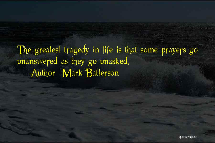 Mark Batterson Quotes: The Greatest Tragedy In Life Is That Some Prayers Go Unanswered As They Go Unasked.