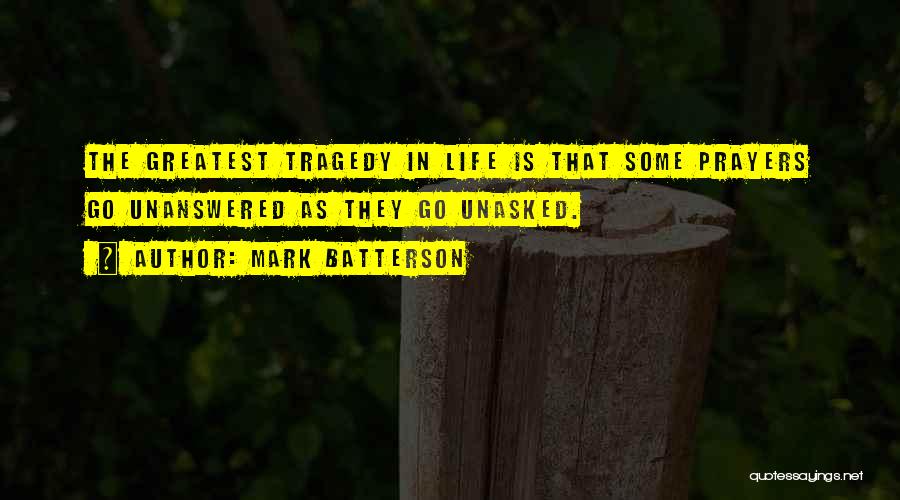 Mark Batterson Quotes: The Greatest Tragedy In Life Is That Some Prayers Go Unanswered As They Go Unasked.