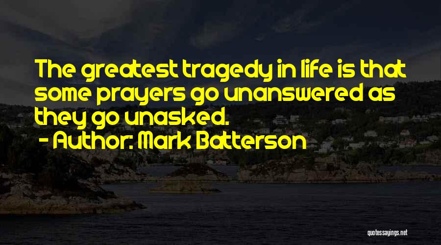 Mark Batterson Quotes: The Greatest Tragedy In Life Is That Some Prayers Go Unanswered As They Go Unasked.