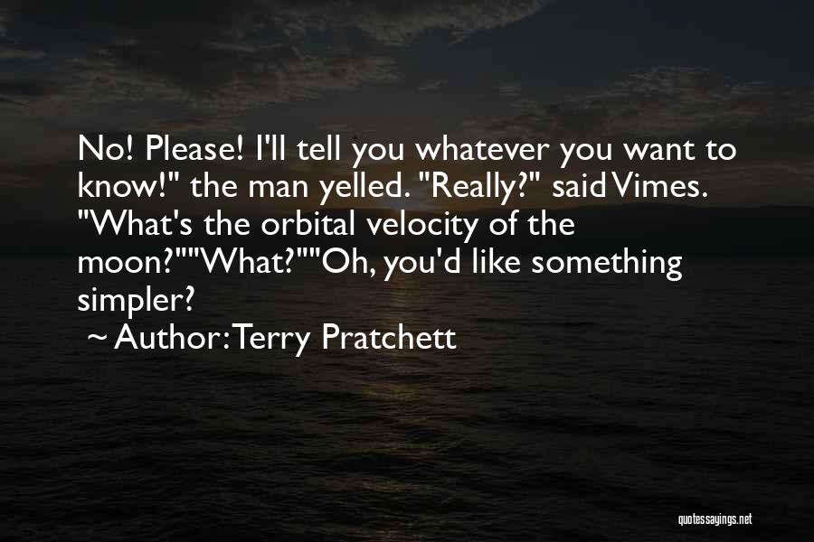 Terry Pratchett Quotes: No! Please! I'll Tell You Whatever You Want To Know! The Man Yelled. Really? Said Vimes. What's The Orbital Velocity