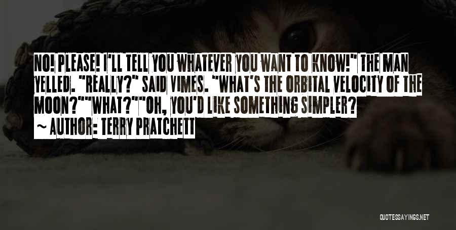 Terry Pratchett Quotes: No! Please! I'll Tell You Whatever You Want To Know! The Man Yelled. Really? Said Vimes. What's The Orbital Velocity