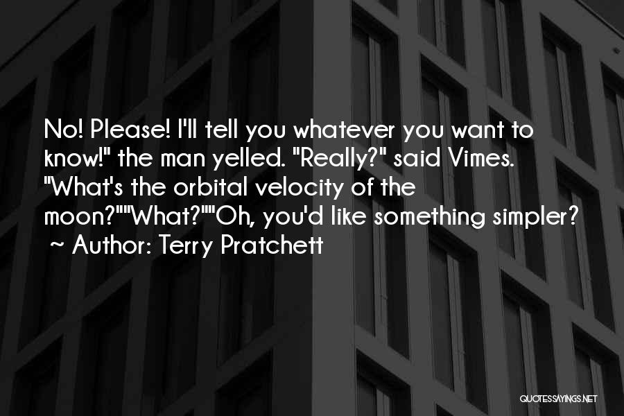 Terry Pratchett Quotes: No! Please! I'll Tell You Whatever You Want To Know! The Man Yelled. Really? Said Vimes. What's The Orbital Velocity