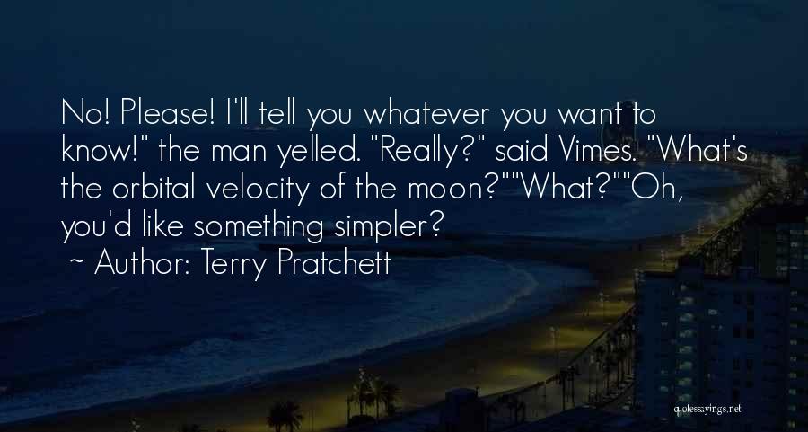 Terry Pratchett Quotes: No! Please! I'll Tell You Whatever You Want To Know! The Man Yelled. Really? Said Vimes. What's The Orbital Velocity